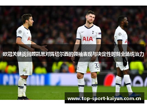 欧冠关键战回顾凯恩对阵切尔西的领袖表现与决定性时刻全场统治力 欧冠关键战回顾凯恩对阵切尔西的领袖表现与决定性时刻全场统治力